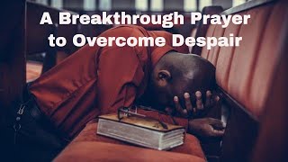 A Breakthrough Prayer to Overcome Despair and Hopelessness [upl. by Kwan]